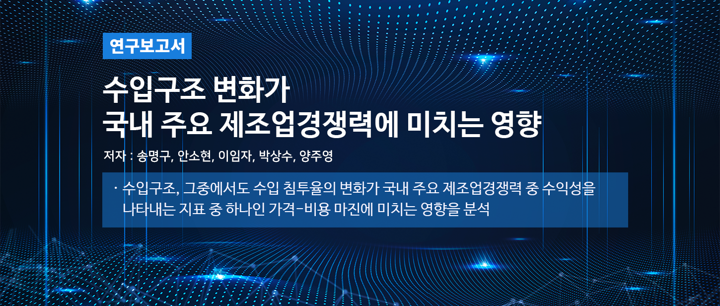 [연구보고서]수입구조 변화가 국내 주요 제조업경쟁력에 미치는 영향