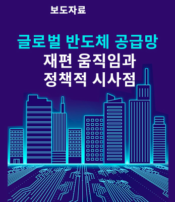 글로벌 반도체 공급망 재편 움직임과 정책적 시사점